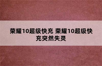 荣耀10超级快充 荣耀10超级快充突然失灵